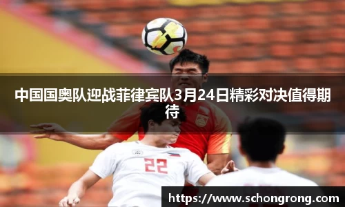 中国国奥队迎战菲律宾队3月24日精彩对决值得期待