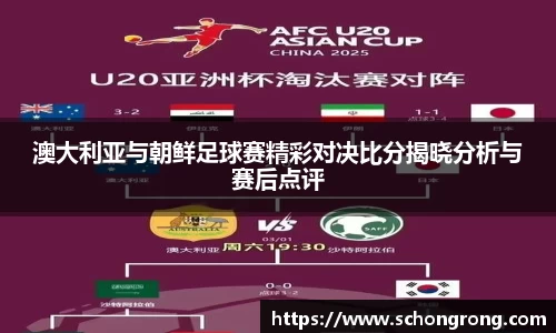 澳大利亚与朝鲜足球赛精彩对决比分揭晓分析与赛后点评