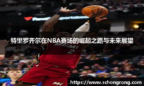 特里罗齐尔在NBA赛场的崛起之路与未来展望